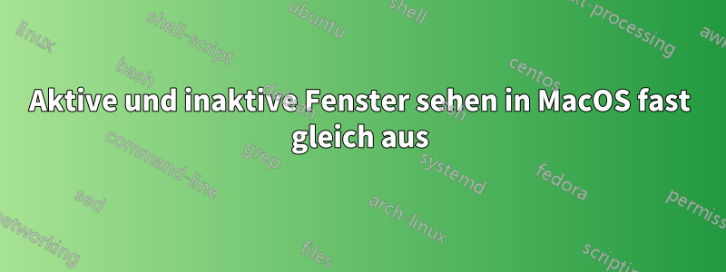 Aktive und inaktive Fenster sehen in MacOS fast gleich aus