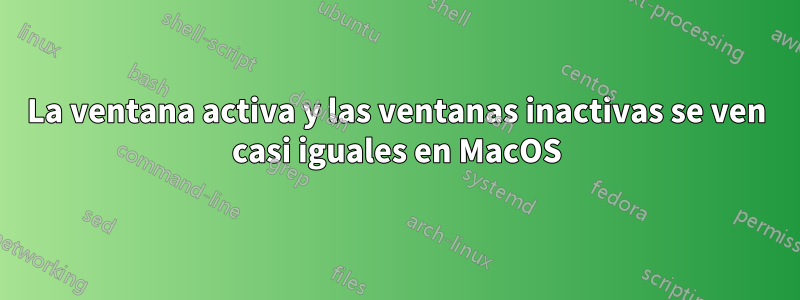 La ventana activa y las ventanas inactivas se ven casi iguales en MacOS