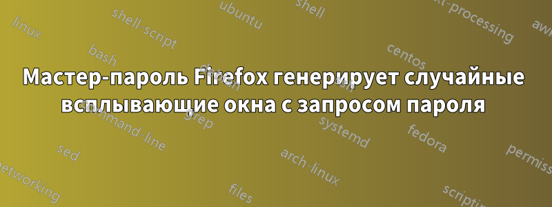 Мастер-пароль Firefox генерирует случайные всплывающие окна с запросом пароля