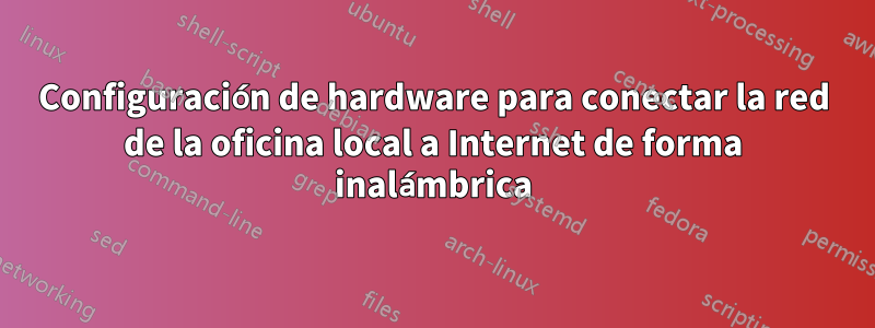 Configuración de hardware para conectar la red de la oficina local a Internet de forma inalámbrica