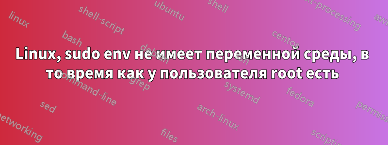 Linux, sudo env не имеет переменной среды, в то время как у пользователя root есть