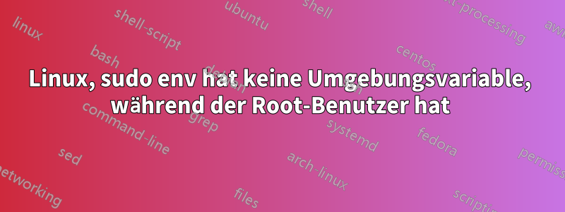 Linux, sudo env hat keine Umgebungsvariable, während der Root-Benutzer hat