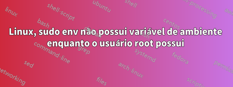 Linux, sudo env não possui variável de ambiente enquanto o usuário root possui