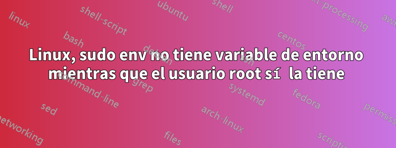 Linux, sudo env no tiene variable de entorno mientras que el usuario root sí la tiene