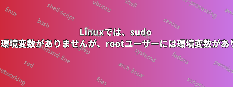 Linuxでは、sudo envには環境変数がありませんが、rootユーザーには環境変数があります。