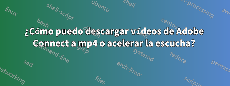 ¿Cómo puedo descargar vídeos de Adobe Connect a mp4 o acelerar la escucha?