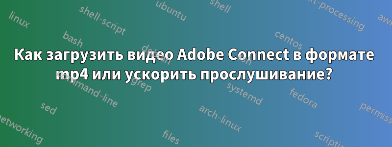 Как загрузить видео Adobe Connect в формате mp4 или ускорить прослушивание?