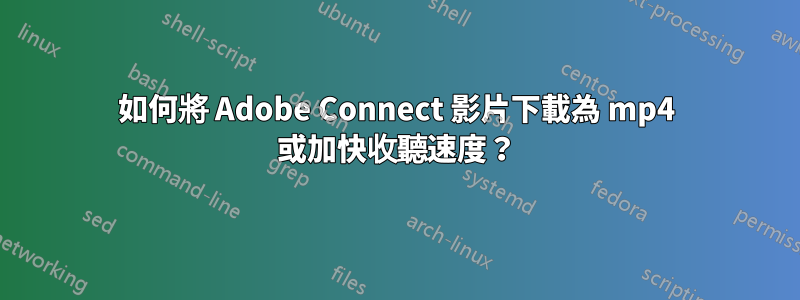 如何將 Adob​​e Connect 影片下載為 mp4 或加快收聽速度？