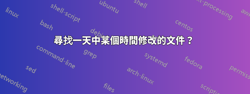 尋找一天中某個時間修改的文件？