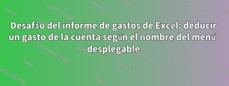 Desafío del informe de gastos de Excel: deducir un gasto de la cuenta según el nombre del menú desplegable