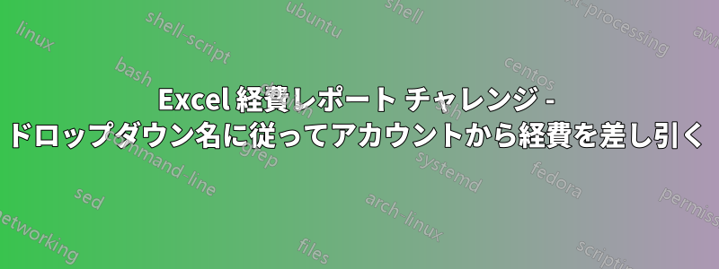 Excel 経費レポート チャレンジ - ドロップダウン名に従ってアカウントから経費を差し引く