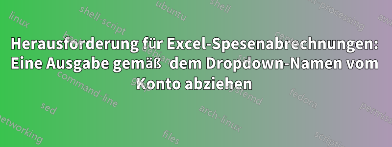 Herausforderung für Excel-Spesenabrechnungen: Eine Ausgabe gemäß dem Dropdown-Namen vom Konto abziehen