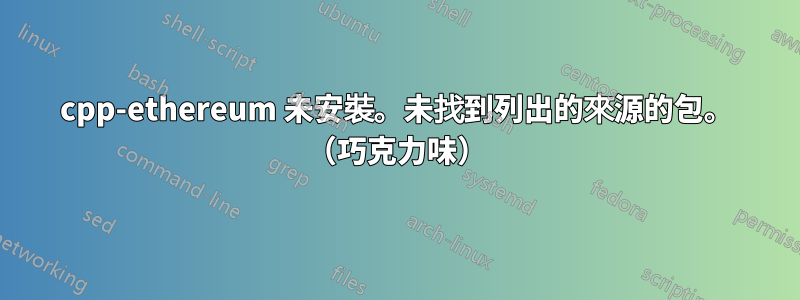 cpp-ethereum 未安裝。未找到列出的來源的包。 （巧克力味）