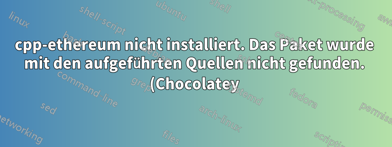 cpp-ethereum nicht installiert. Das Paket wurde mit den aufgeführten Quellen nicht gefunden. (Chocolatey)