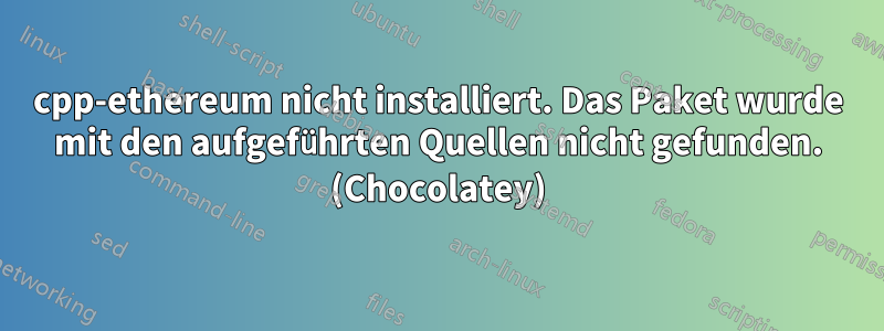 cpp-ethereum nicht installiert. Das Paket wurde mit den aufgeführten Quellen nicht gefunden. (Chocolatey)