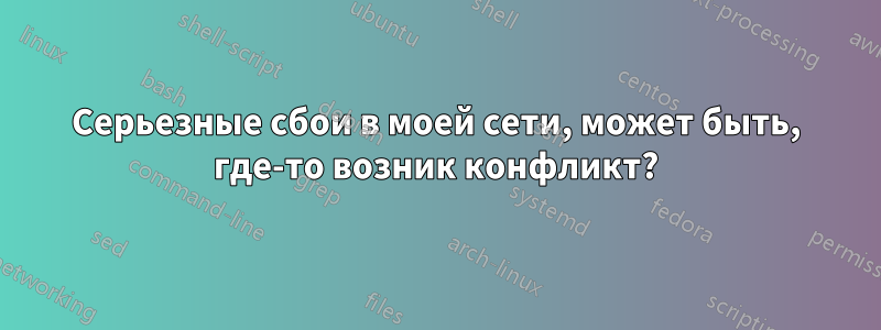 Серьезные сбои в моей сети, может быть, где-то возник конфликт?