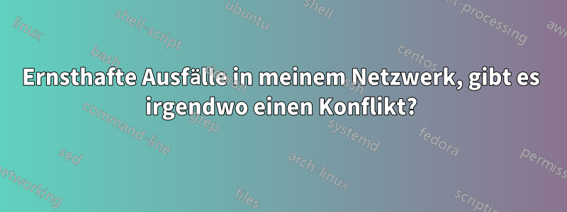 Ernsthafte Ausfälle in meinem Netzwerk, gibt es irgendwo einen Konflikt?