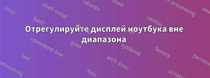 Отрегулируйте дисплей ноутбука вне диапазона