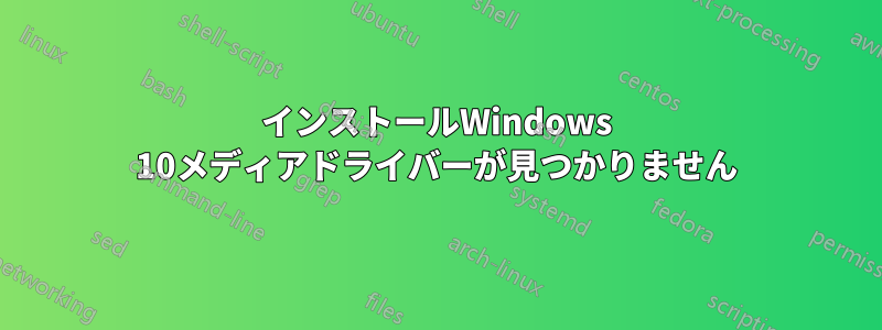 インストールWindows 10メディアドライバーが見つかりません