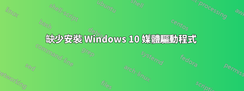 缺少安裝 Windows 10 媒體驅動程式