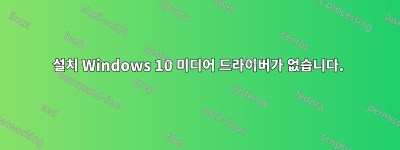 설치 Windows 10 미디어 드라이버가 없습니다.