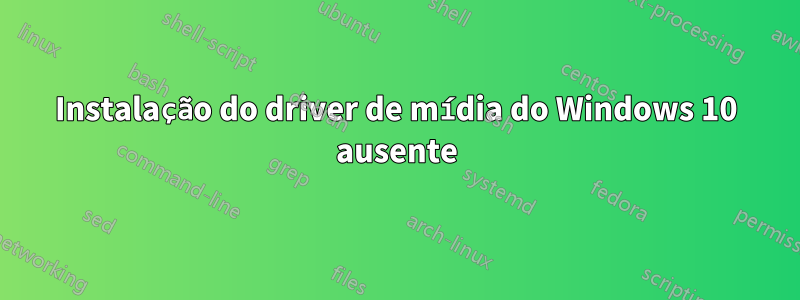 Instalação do driver de mídia do Windows 10 ausente