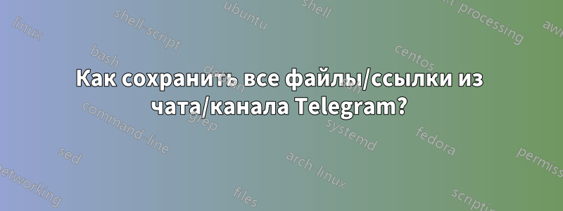 Как сохранить все файлы/ссылки из чата/канала Telegram?