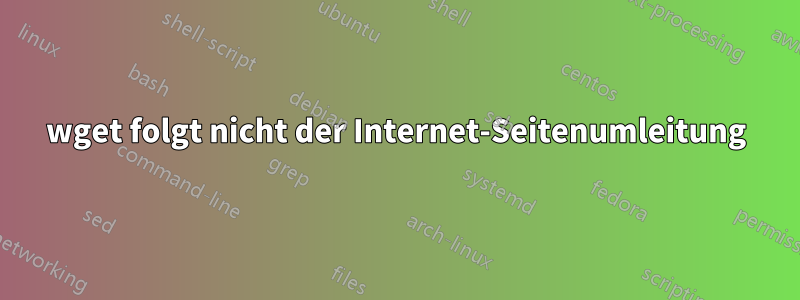 wget folgt nicht der Internet-Seitenumleitung