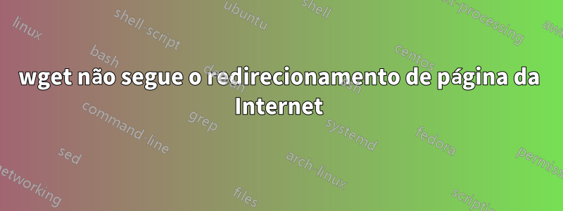 wget não segue o redirecionamento de página da Internet