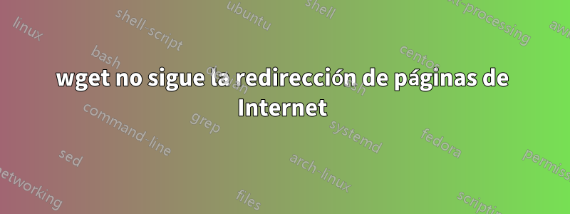 wget no sigue la redirección de páginas de Internet