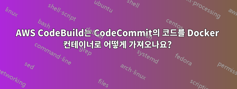 AWS CodeBuild는 CodeCommit의 코드를 Docker 컨테이너로 어떻게 가져오나요?