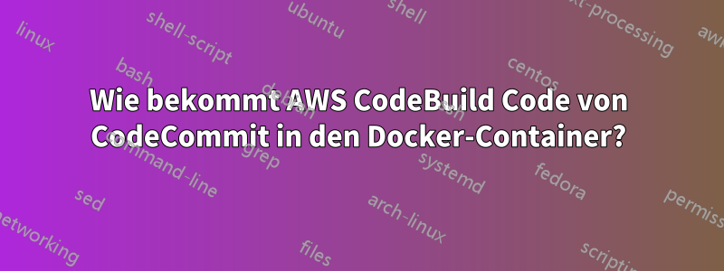 Wie bekommt AWS CodeBuild Code von CodeCommit in den Docker-Container?