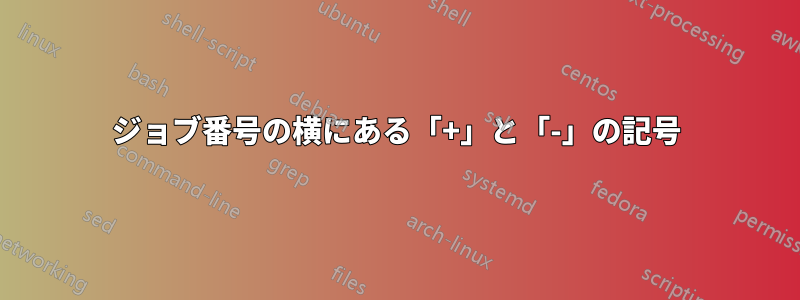 ジョブ番号の横にある「+」と「-」の記号