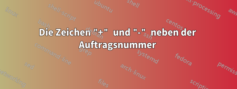 Die Zeichen "+" und "-" neben der Auftragsnummer