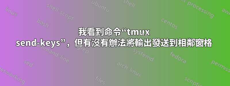 我看到命令“tmux send-keys”，但有沒有辦法將輸出發送到相鄰窗格