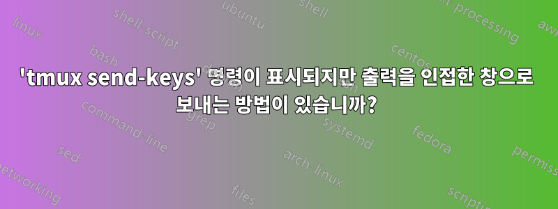 'tmux send-keys' 명령이 표시되지만 출력을 인접한 창으로 보내는 방법이 있습니까?