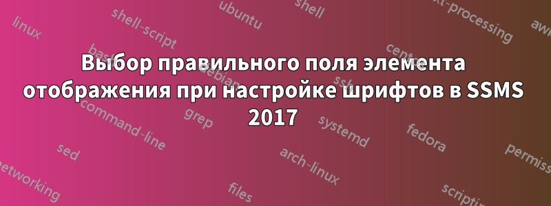 Выбор правильного поля элемента отображения при настройке шрифтов в SSMS 2017