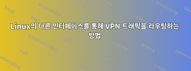 Linux의 다른 인터페이스를 통해 VPN 트래픽을 라우팅하는 방법