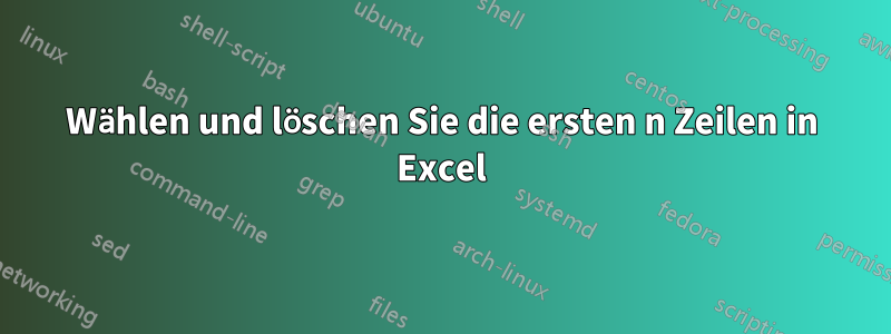 Wählen und löschen Sie die ersten n Zeilen in Excel