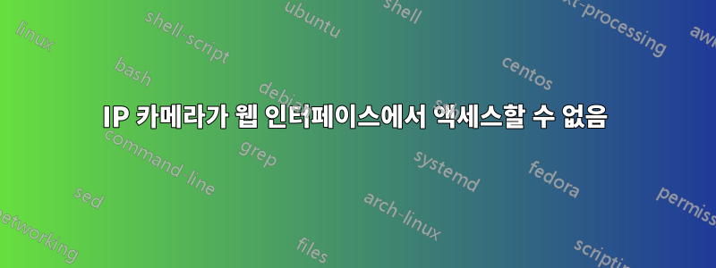 IP 카메라가 웹 인터페이스에서 액세스할 수 없음