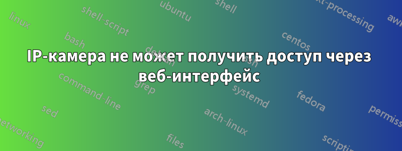 IP-камера не может получить доступ через веб-интерфейс