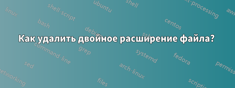 Как удалить двойное расширение файла?