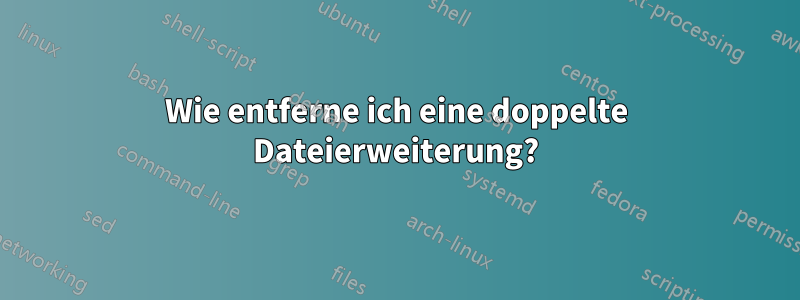 Wie entferne ich eine doppelte Dateierweiterung?