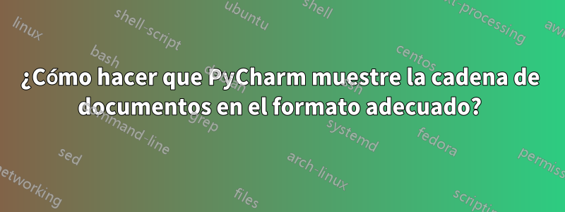 ¿Cómo hacer que PyCharm muestre la cadena de documentos en el formato adecuado?