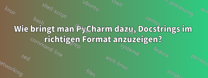 Wie bringt man PyCharm dazu, Docstrings im richtigen Format anzuzeigen?