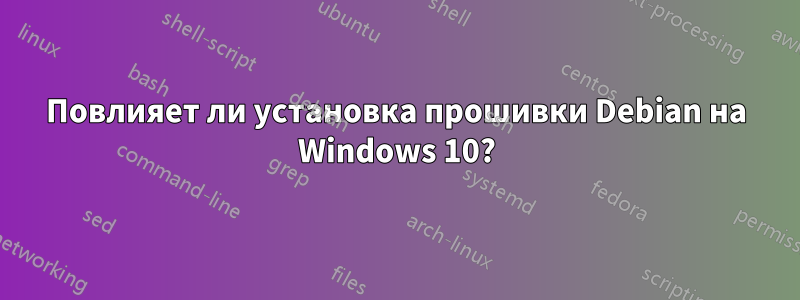 Повлияет ли установка прошивки Debian на Windows 10?