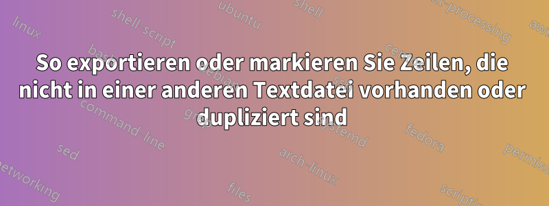 So exportieren oder markieren Sie Zeilen, die nicht in einer anderen Textdatei vorhanden oder dupliziert sind