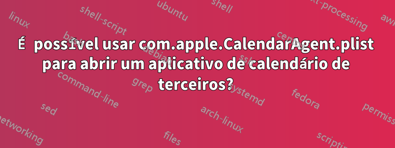 É possível usar com.apple.CalendarAgent.plist para abrir um aplicativo de calendário de terceiros?