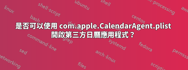 是否可以使用 com.apple.CalendarAgent.plist 開啟第三方日曆應用程式？