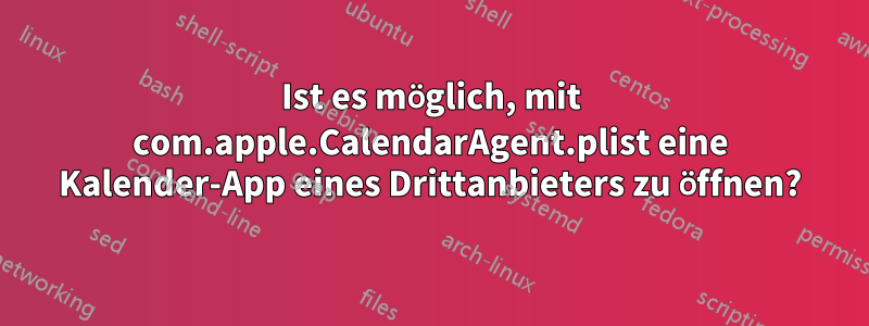 Ist es möglich, mit com.apple.CalendarAgent.plist eine Kalender-App eines Drittanbieters zu öffnen?